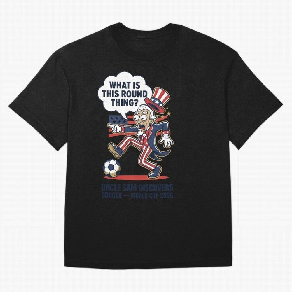 Uncle Sam Discovers Soccer ¡ª What Is This Round Thing V1 Classic T-Shirt Carry the Dream of FIFA World Cup 2026 Spirit, Inspired by France, CR7, Football History, Final Match Energy, Crowd Noise and Once in a Lifetime Moments; Ideal for Fans Who